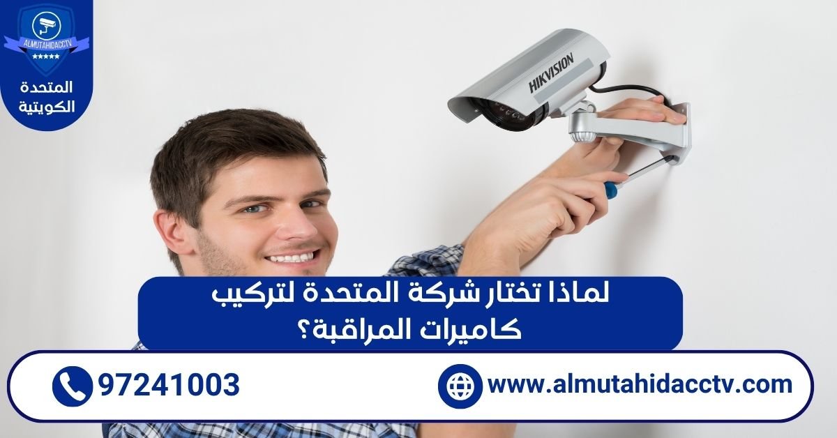 لماذا تختار شركة المتحدة لتركيب كاميرات المراقبة؟